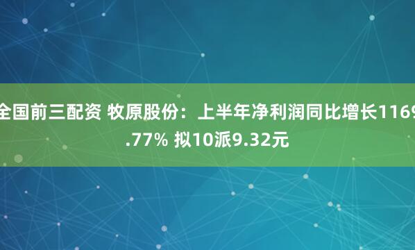 全国前三配资 牧原股份：上半年净利润同比增长1169.77% 拟10派9.32元