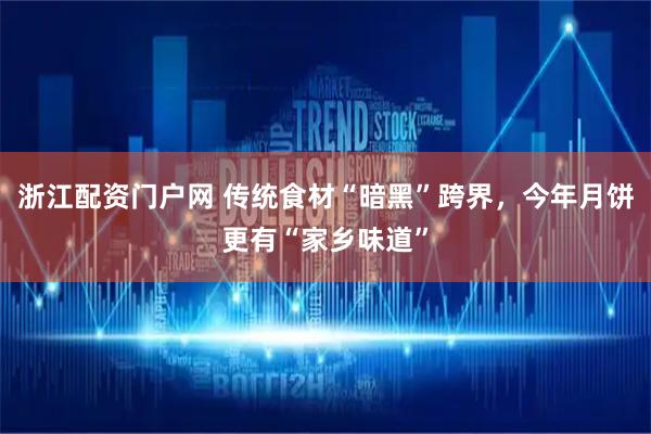 浙江配资门户网 传统食材“暗黑”跨界,今年月饼更有“家乡味道”