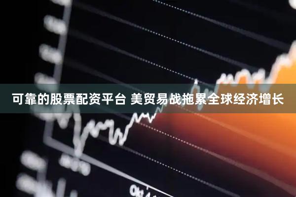 可靠的股票配资平台 美贸易战拖累全球经济增长