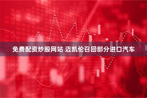 免费配资炒股网站 迈凯伦召回部分进口汽车