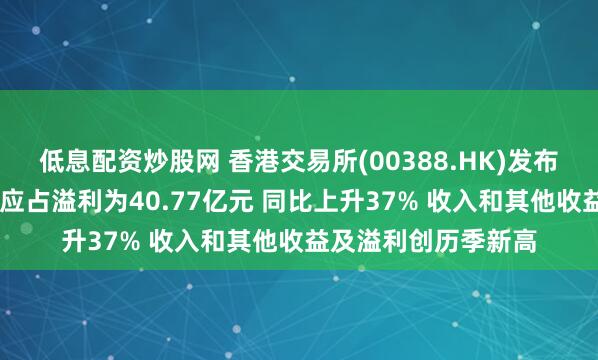 低息配资炒股网 香港交易所(00388.HK)发布第一季度业绩 股东应占溢利为40.77亿元 同比上升37% 收入和其他收益及溢利创历季新高