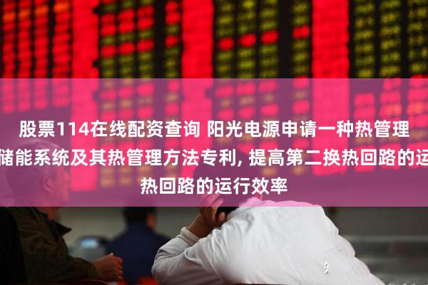 股票114在线配资查询 阳光电源申请一种热管理系统、储能系统及其热管理方法专利, 提高第二换热回路的运行效率