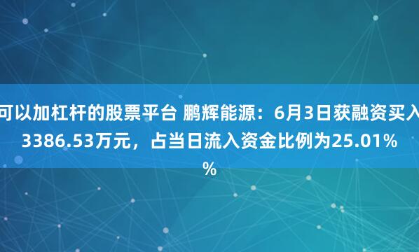 可以加杠杆的股票平台 鹏辉能源：6月3日获融资买入3386.53万元，占当日流入资金比例为25.01%