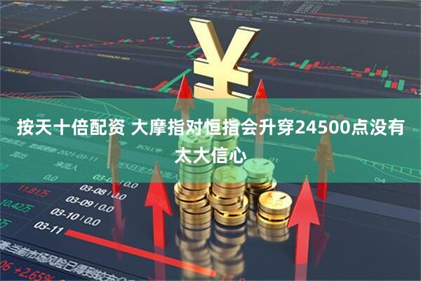 按天十倍配资 大摩指对恒指会升穿24500点没有太大信心