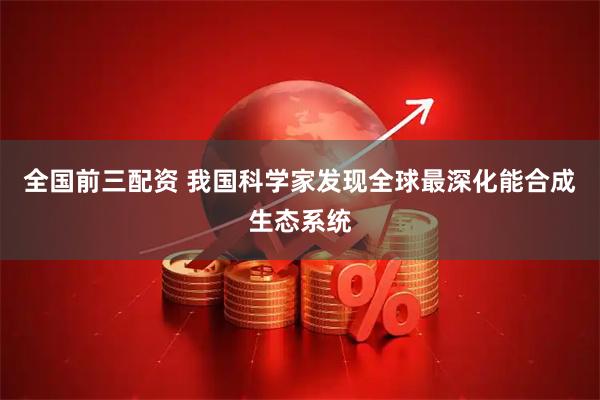 全国前三配资 我国科学家发现全球最深化能合成生态系统