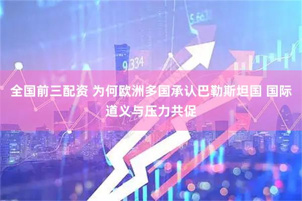 全国前三配资 为何欧洲多国承认巴勒斯坦国 国际道义与压力共促
