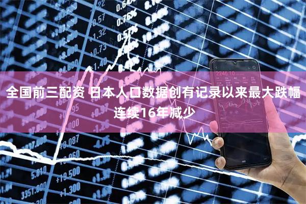 全国前三配资 日本人口数据创有记录以来最大跌幅 连续16年减少