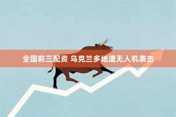 全国前三配资 乌克兰多地遭无人机袭击