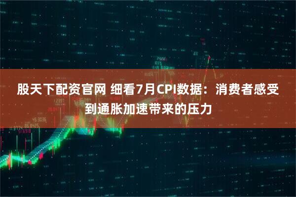 股天下配资官网 细看7月CPI数据：消费者感受到通胀加速带来的压力