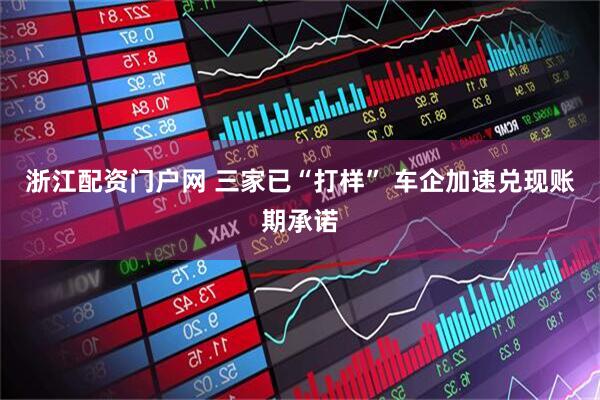 浙江配资门户网 三家已“打样” 车企加速兑现账期承诺
