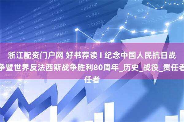 浙江配资门户网 好书荐读 I 纪念中国人民抗日战争暨世界反法西斯战争胜利80周年_历史_战役_责任者