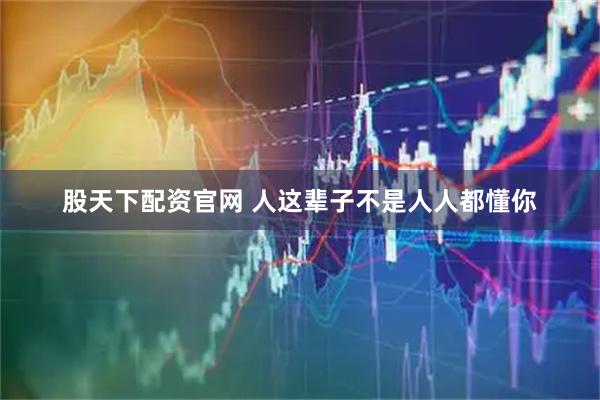 股天下配资官网 人这辈子不是人人都懂你