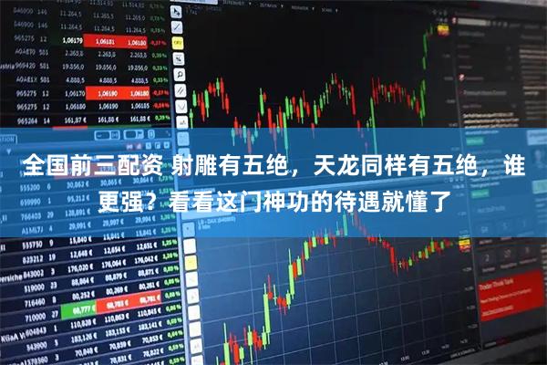 全国前三配资 射雕有五绝，天龙同样有五绝，谁更强？看看这门神功的待遇就懂了