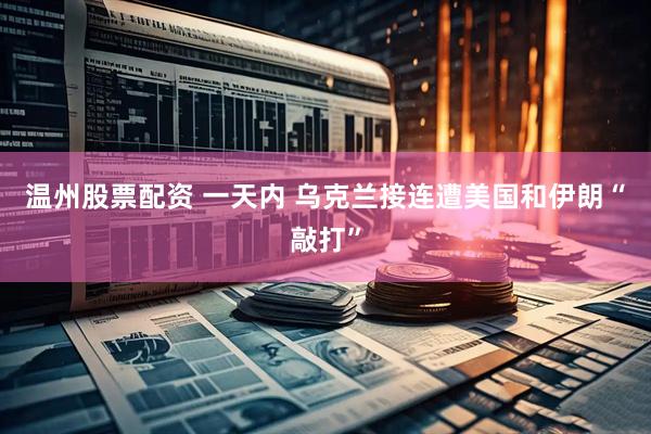 温州股票配资 一天内 乌克兰接连遭美国和伊朗“敲打”