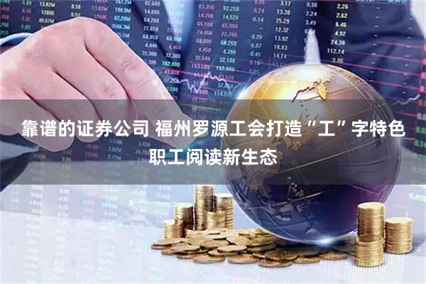 靠谱的证券公司 福州罗源工会打造“工”字特色职工阅读新生态