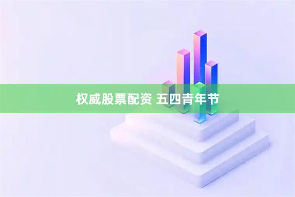 权威股票配资 五四青年节