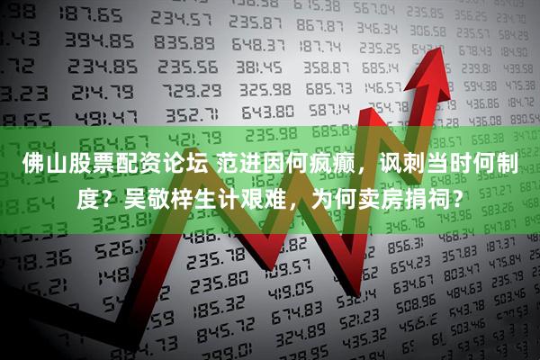 佛山股票配资论坛 范进因何疯癫，讽刺当时何制度？吴敬梓生计艰难，为何卖房捐祠？