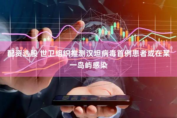 配资选股 世卫组织推测汉坦病毒首例患者或在某一岛屿感染