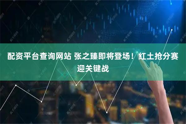 配资平台查询网站 张之臻即将登场！红土抢分赛迎关键战