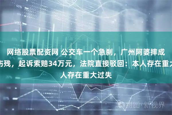 网络股票配资网 公交车一个急刹，广州阿婆摔成九级伤残，起诉索赔34万元，法院直接驳回：本人存在重大过失
