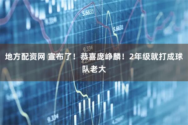 地方配资网 宣布了！恭喜庞峥麟！2年级就打成球队老大